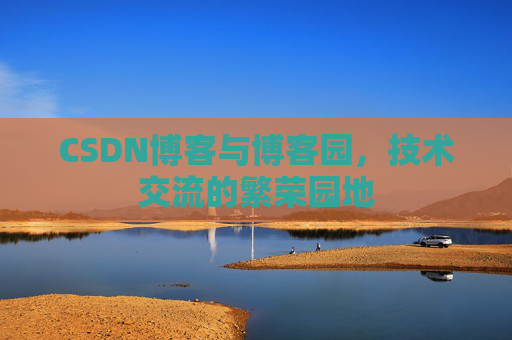 CSDN博客与博客园,技术交流的繁荣园地