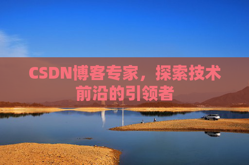 CSDN博客专家,探索技术前沿的引领者